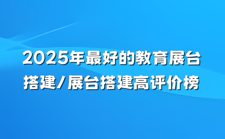 2025年最好的教育展台搭建/展台搭建高评价榜