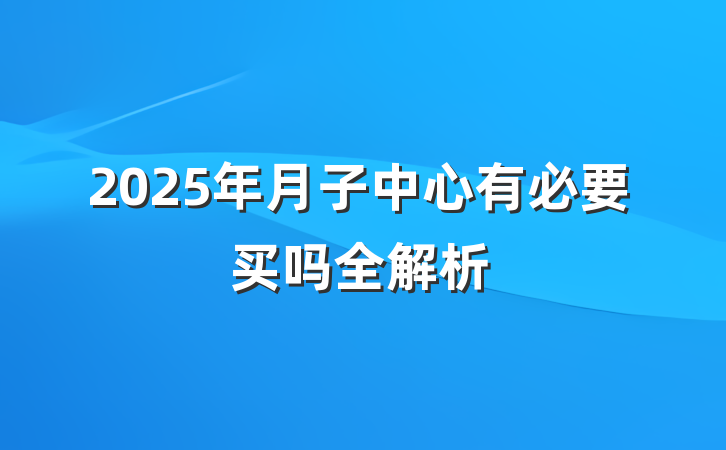 2025年月子中心有必要买吗全解析