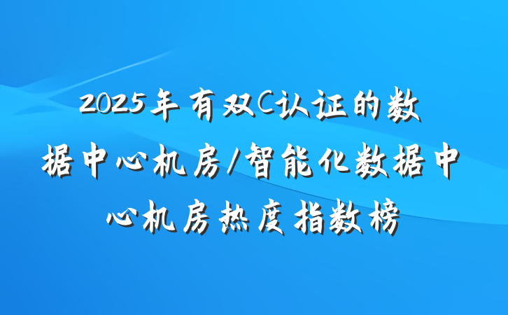 2025年有双C认证的数据中心机房/智能化数据中心机房热度指数榜
