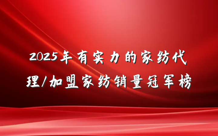 2025年有实力的家纺代理/加盟家纺销量冠军榜