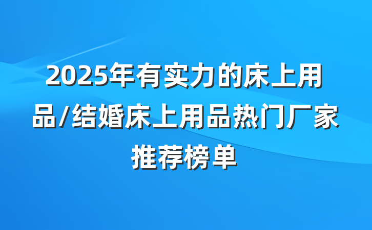2025年有实力的床上用品/结婚床上用品热门厂家推荐榜单