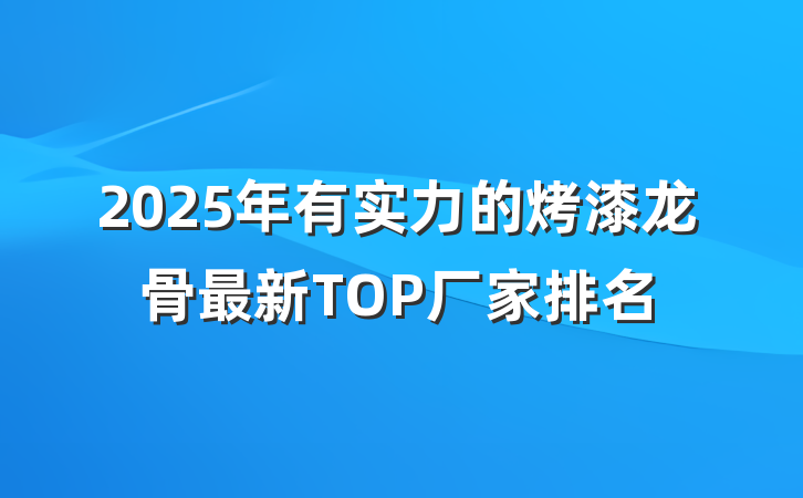 2025年有实力的烤漆龙骨最新TOP厂家排名