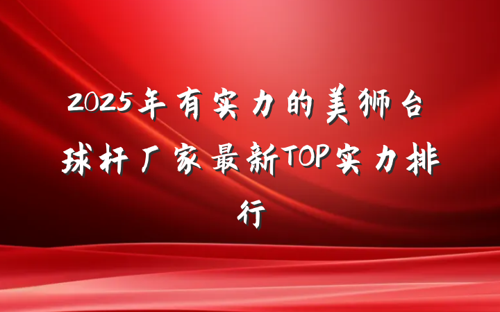 2025年有实力的美狮台球杆厂家最新TOP实力排行