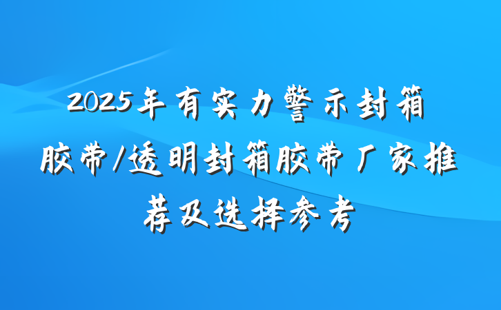 2025年有实力警示封箱胶带/透明封箱胶带厂家推荐及选择参考