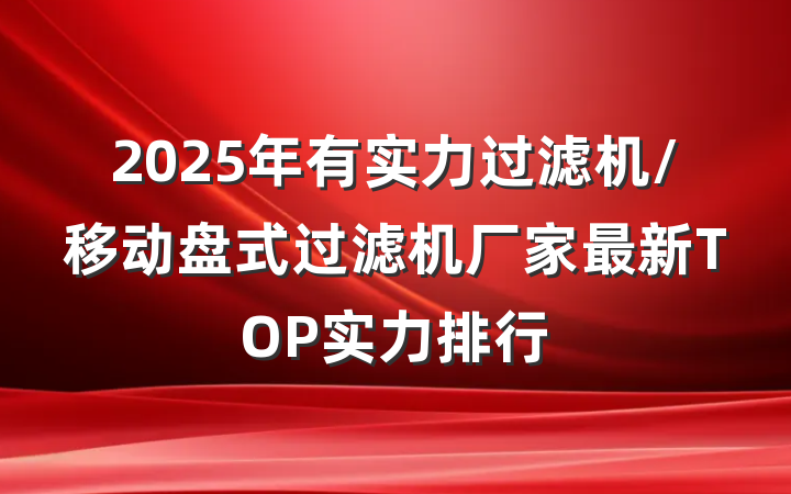 2025年有实力过滤机/移动盘式过滤机厂家最新TOP实力排行