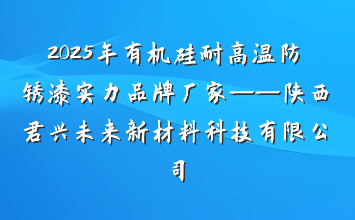 2025年有机硅耐高温防锈漆实力品牌厂家——陕西君兴未来新材料科技有限公司