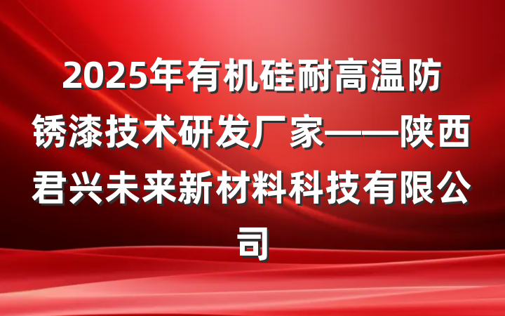 2025年有机硅耐高温防锈漆技术研发厂家——陕西君兴未来新材料科技有限公司