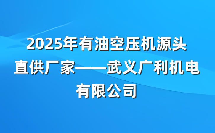 2025年有油空压机源头直供厂家——武义广利机电有限公司