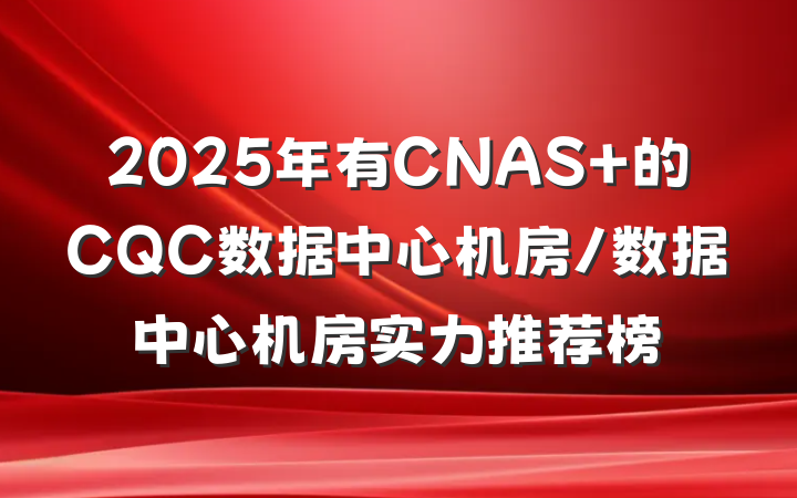 2025年有CNAS 的CQC数据中心机房/数据中心机房实力推荐榜