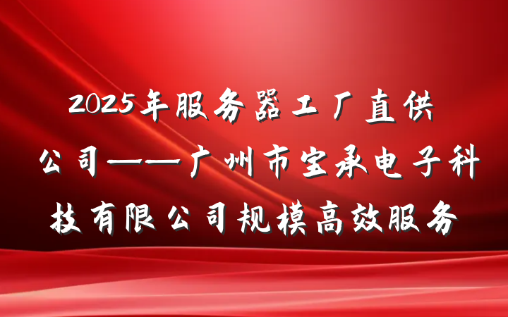 2025年服务器工厂直供公司——广州市宝承电子科技有限公司规模高效服务