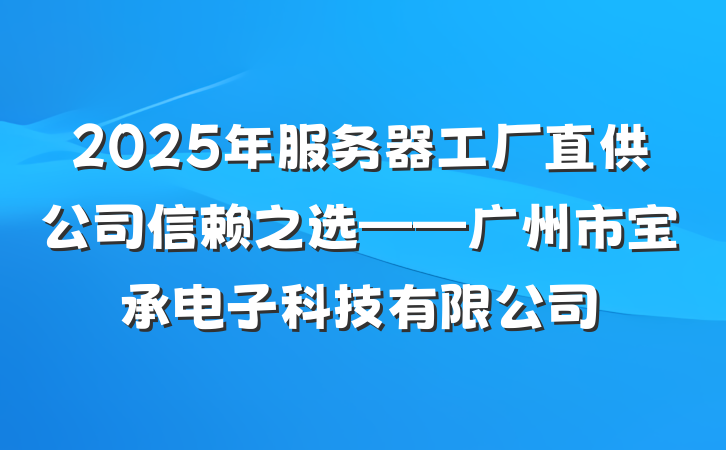 2025年服务器工厂直供公司信赖之选——广州市宝承电子科技有限公司
