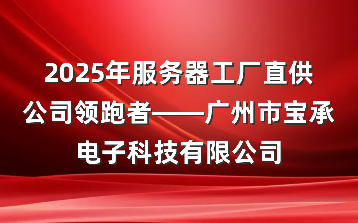 2025年服务器工厂直供公司领跑者——广州市宝承电子科技有限公司