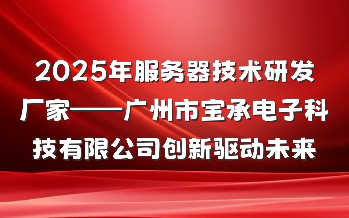 2025年服务器技术研发厂家——广州市宝承电子科技有限公司创新驱动未来