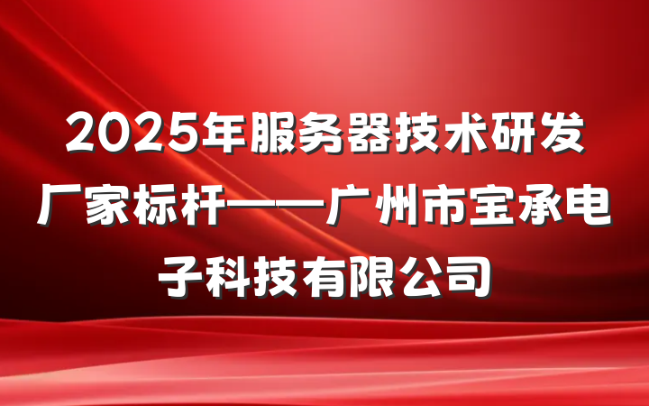 2025年服务器技术研发厂家标杆——广州市宝承电子科技有限公司