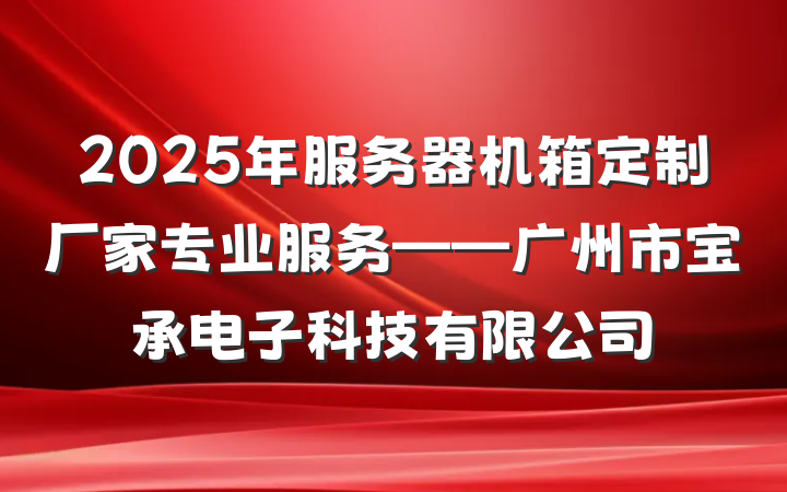 2025年服务器机箱定制厂家专业服务——广州市宝承电子科技有限公司