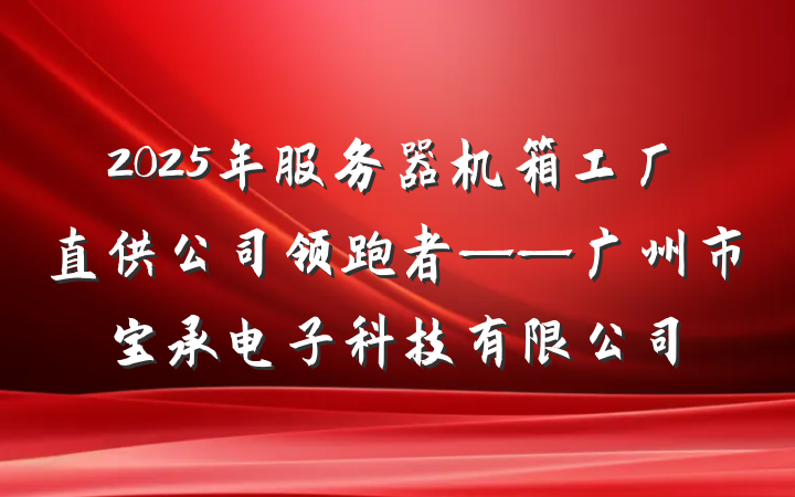 2025年服务器机箱工厂直供公司领跑者——广州市宝承电子科技有限公司