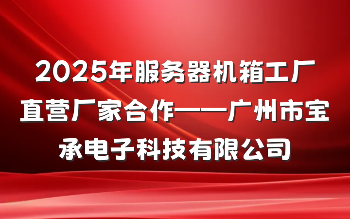 2025年服务器机箱工厂直营厂家合作——广州市宝承电子科技有限公司