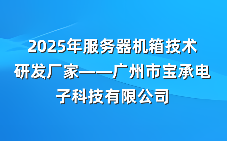 2025年服务器机箱技术研发厂家——广州市宝承电子科技有限公司