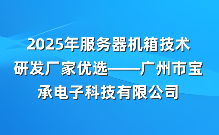 2025年服务器机箱技术研发厂家优选——广州市宝承电子科技有限公司
