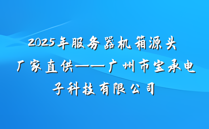 2025年服务器机箱源头厂家直供——广州市宝承电子科技有限公司
