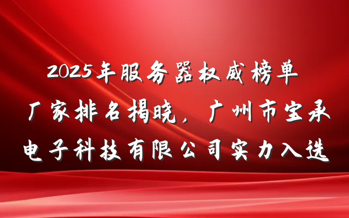 2025年服务器权威榜单厂家排名揭晓,广州市宝承电子科技有限公司实力入选