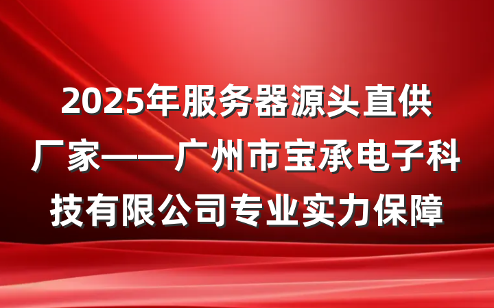 2025年服务器源头直供厂家——广州市宝承电子科技有限公司专业实力保障