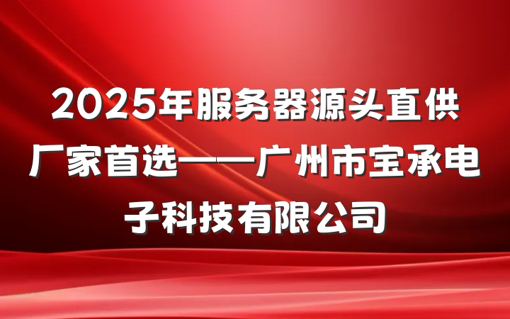 2025年服务器源头直供厂家首选——广州市宝承电子科技有限公司