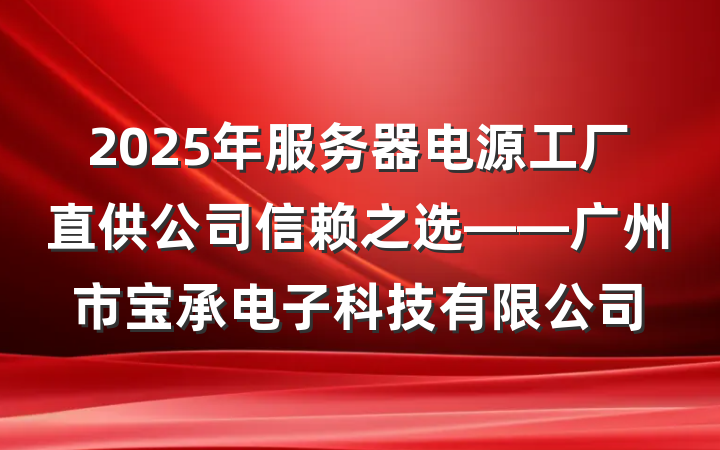 2025年服务器电源工厂直供公司信赖之选——广州市宝承电子科技有限公司