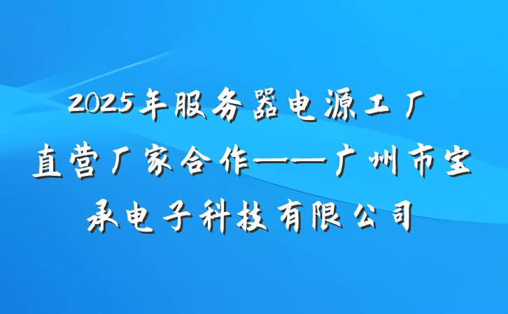 2025年服务器电源工厂直营厂家合作——广州市宝承电子科技有限公司