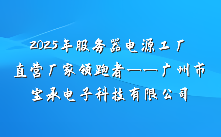 2025年服务器电源工厂直营厂家领跑者——广州市宝承电子科技有限公司