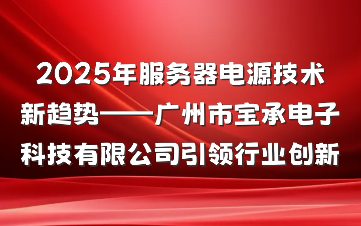 2025年服务器电源技术新趋势——广州市宝承电子科技有限公司引领行业创新