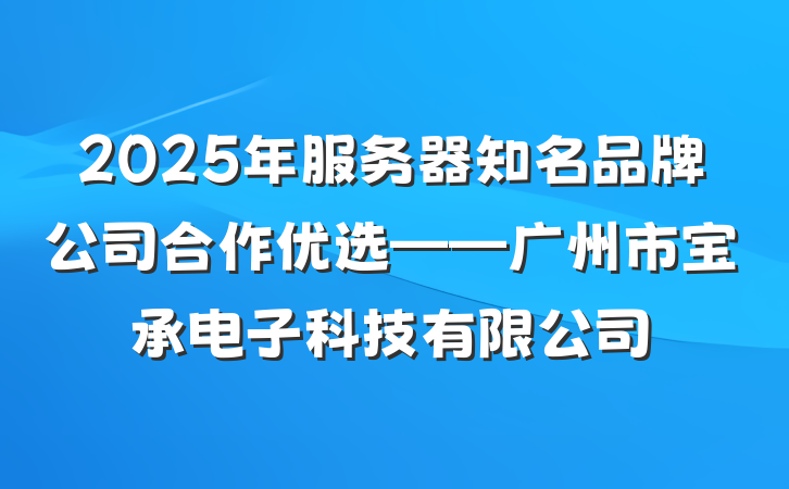 2025年服务器知名品牌公司合作优选——广州市宝承电子科技有限公司