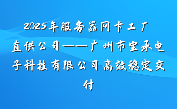 2025年服务器网卡工厂直供公司——广州市宝承电子科技有限公司高效稳定交付