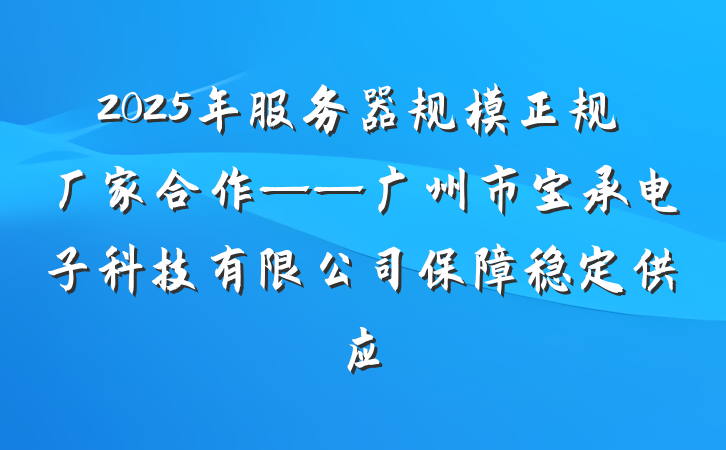 2025年服务器规模正规厂家合作——广州市宝承电子科技有限公司保障稳定供应