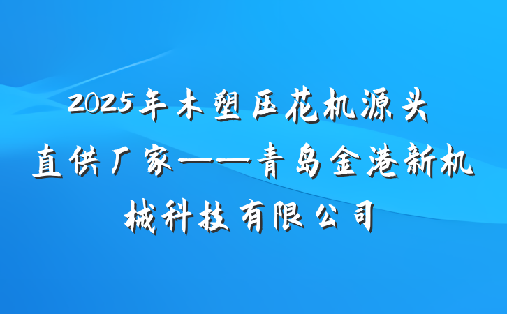 2025年木塑压花机源头直供厂家——青岛金港新机械科技有限公司