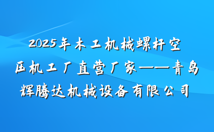 2025年木工机械螺杆空压机工厂直营厂家——青岛辉腾达机械设备有限公司