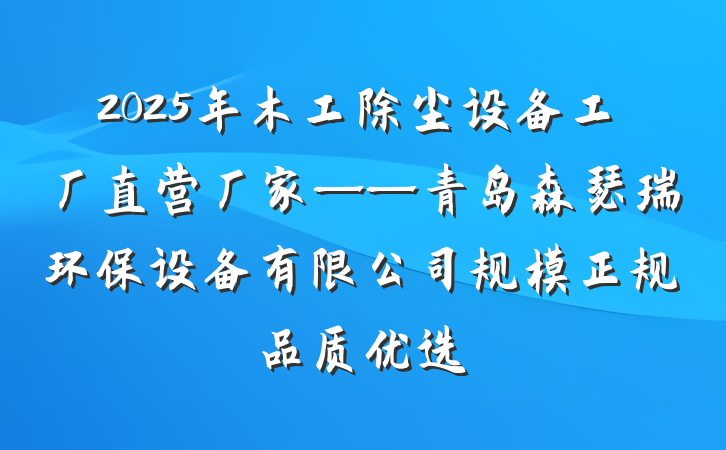 2025年木工除尘设备工厂直营厂家——青岛森瑟瑞环保设备有限公司规模正规品质优选
