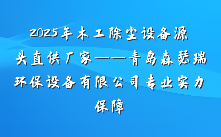 2025年木工除尘设备源头直供厂家——青岛森瑟瑞环保设备有限公司专业实力保障