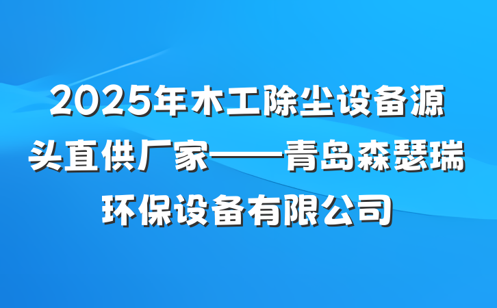 2025年木工除尘设备源头直供厂家——青岛森瑟瑞环保设备有限公司