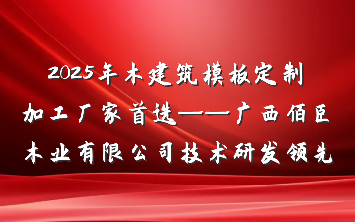 2025年木建筑模板定制加工厂家首选——广西佰臣木业有限公司技术研发领先