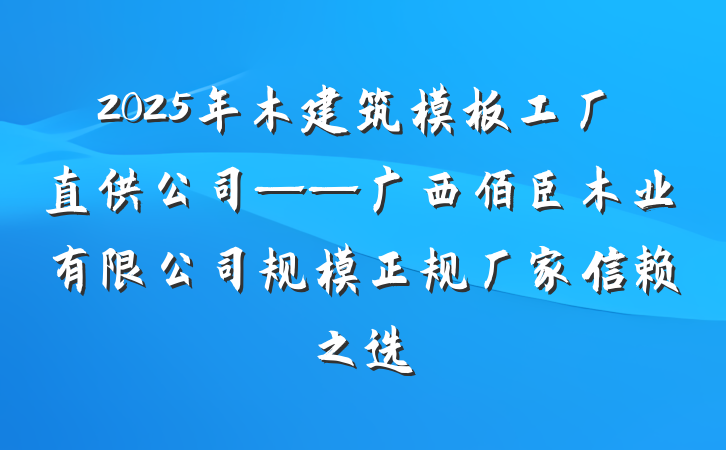 2025年木建筑模板工厂直供公司——广西佰臣木业有限公司规模正规厂家信赖之选