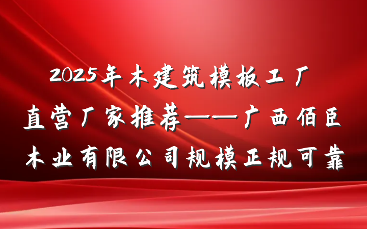 2025年木建筑模板工厂直营厂家推荐——广西佰臣木业有限公司规模正规可靠