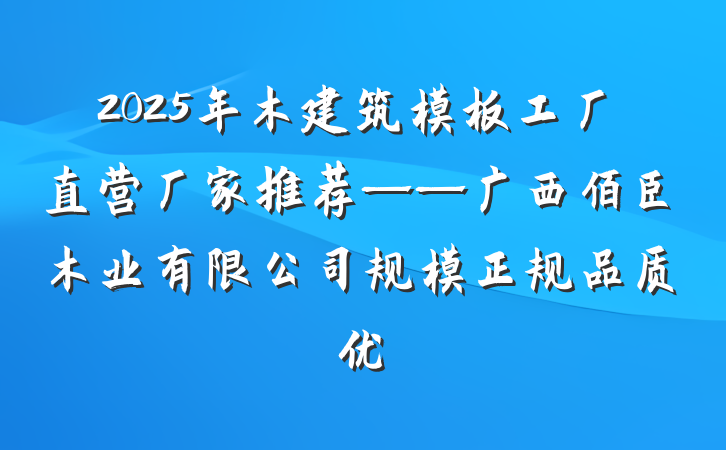 2025年木建筑模板工厂直营厂家推荐——广西佰臣木业有限公司规模正规品质优