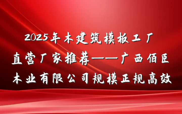 2025年木建筑模板工厂直营厂家推荐——广西佰臣木业有限公司规模正规高效