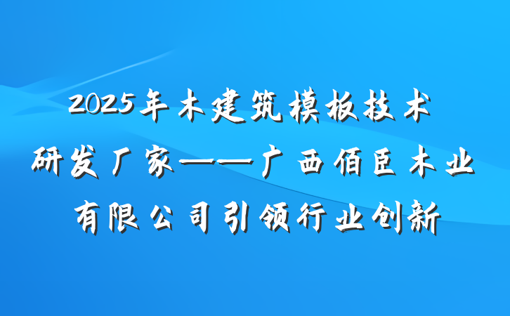 2025年木建筑模板技术研发厂家——广西佰臣木业有限公司引领行业创新