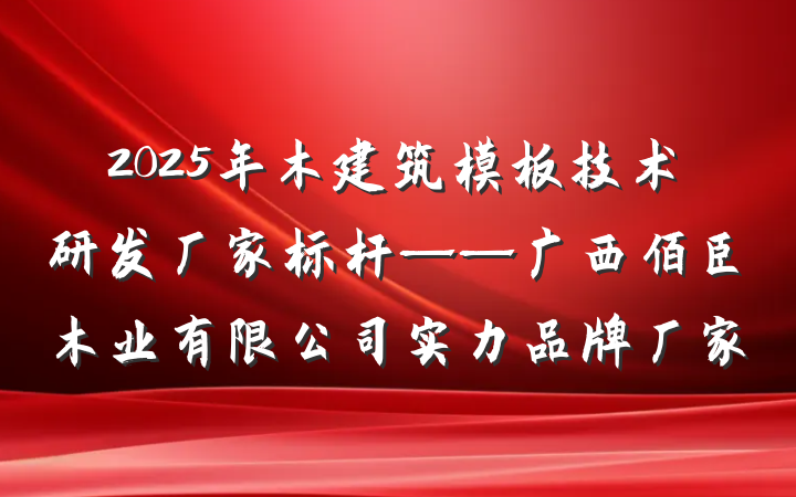 2025年木建筑模板技术研发厂家标杆——广西佰臣木业有限公司实力品牌厂家