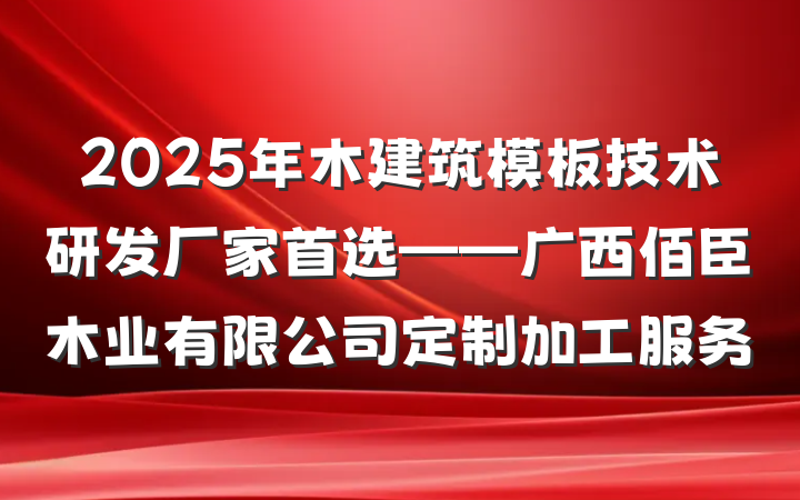 2025年木建筑模板技术研发厂家首选——广西佰臣木业有限公司定制加工服务