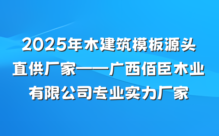 2025年木建筑模板源头直供厂家——广西佰臣木业有限公司专业实力厂家