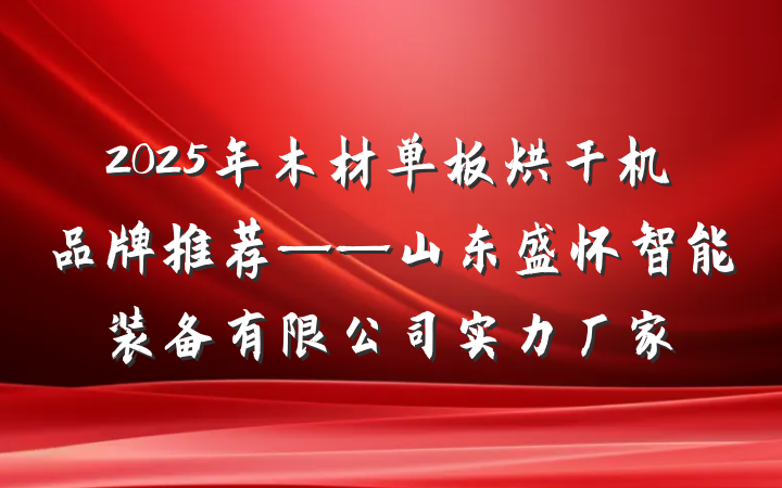 2025年木材单板烘干机品牌推荐——山东盛怀智能装备有限公司实力厂家