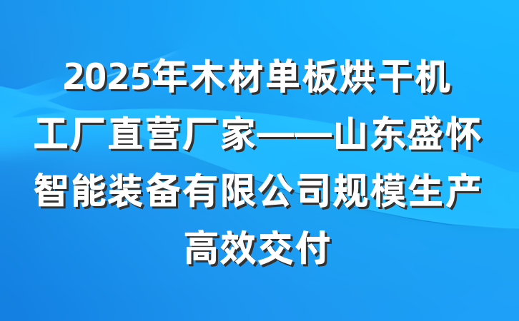2025年木材单板烘干机工厂直营厂家——山东盛怀智能装备有限公司规模生产高效交付